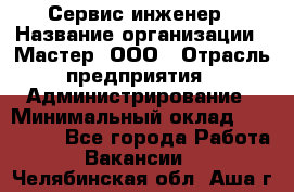 Сервис-инженер › Название организации ­ Мастер, ООО › Отрасль предприятия ­ Администрирование › Минимальный оклад ­ 120 000 - Все города Работа » Вакансии   . Челябинская обл.,Аша г.